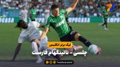 خلاصه بازی چلسی ۳ – ناتینگهام فارست ۰ | لیگ برتر انگلیس