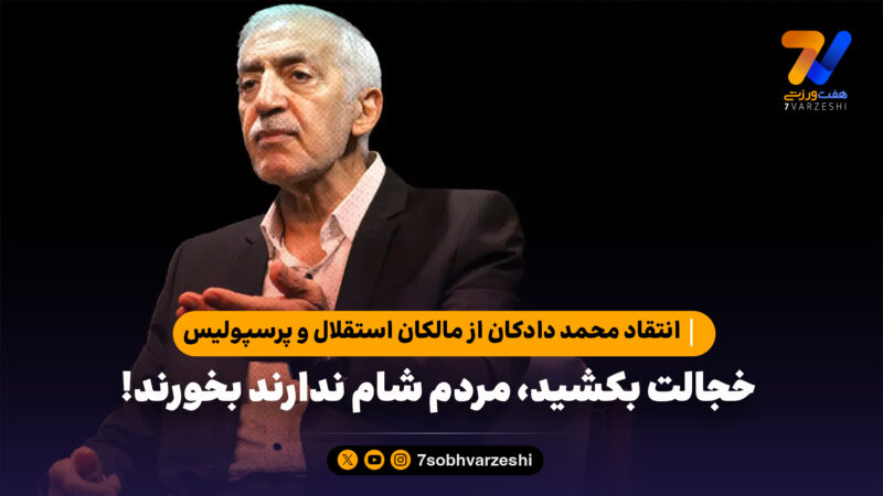 انتقاد محمد دادکان از مالکان استقلال و پرسپولیس؛ خجالت بکشید، مردم شام ندارند بخورند!