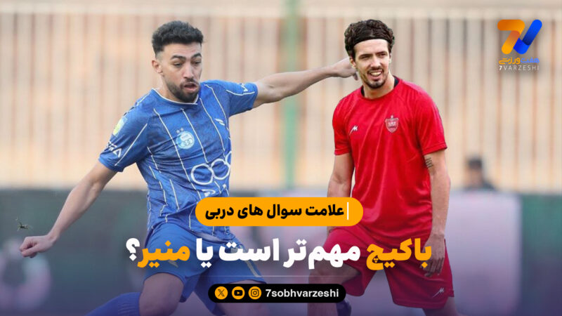 علامت سوال های دربی؛باکیچ مهم‌تر است یا منیر؟