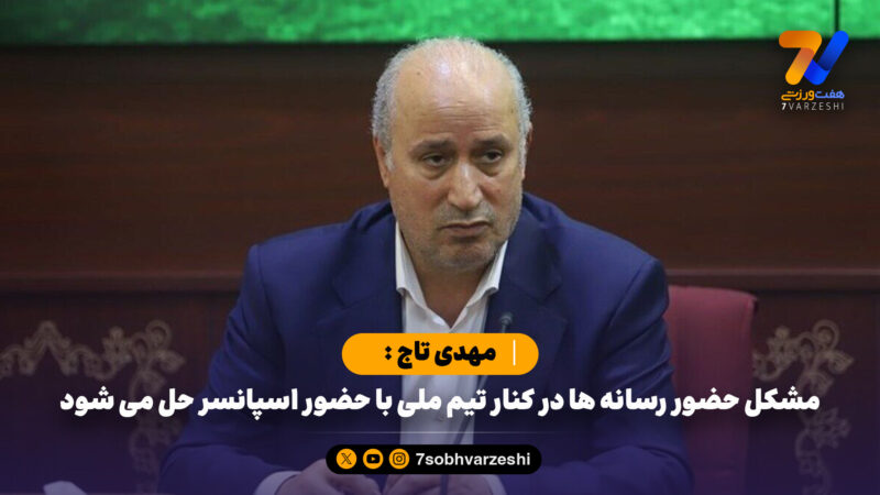 مهدی تاج : مشکل حضور رسانه ها کنار تیم ملی با حضور اسپانسر حل می شود